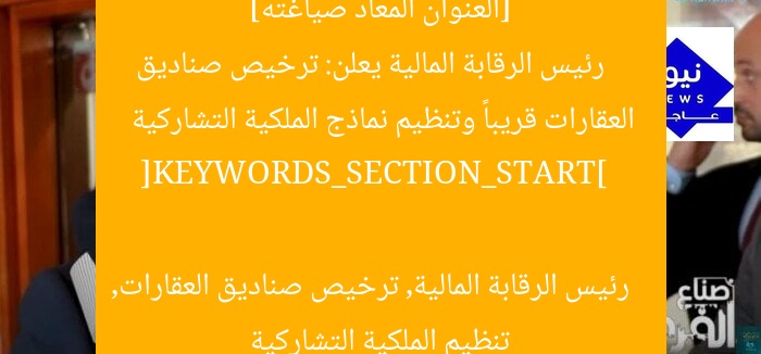 [العنوان المعاد صياغته]  
رئيس الرقابة المالية يعلن: ترخيص صناديق العقارات قريباً وتنظيم نماذج الملكية التشاركية  

[KEYWORDS_SECTION_START]  
رئيس الرقابة المالية, ترخيص صناديق العقارات, تنظيم الملكية التشاركية