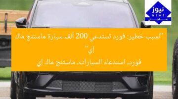 “لسبب خطير: فورد تستدعي 200 ألف سيارة ماستنج ماك إي”  
فورد, استدعاء السيارات, ماستنج ماك إي