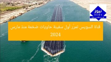 قناة السويس تُسجل عبور أول سفينة حاويات ضخمة منذ مارس 2024
