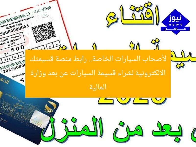 لأصحاب السيارات الخاصة.. رابط منصة قسيمتك الالكترونية لشراء قسيمة السيارات عن بعد وزارة المالية