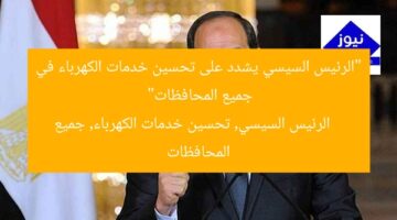 “الرئيس السيسي يشدد على تحسين خدمات الكهرباء في جميع المحافظات”  
الرئيس السيسي, تحسين خدمات الكهرباء, جميع المحافظات