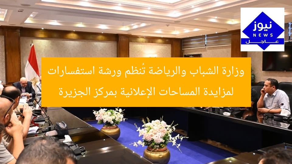 وزارة الشباب والرياضة تُنظم جلسة استفسارات للمزايدة الإعلانية بمركز الجزيرة
