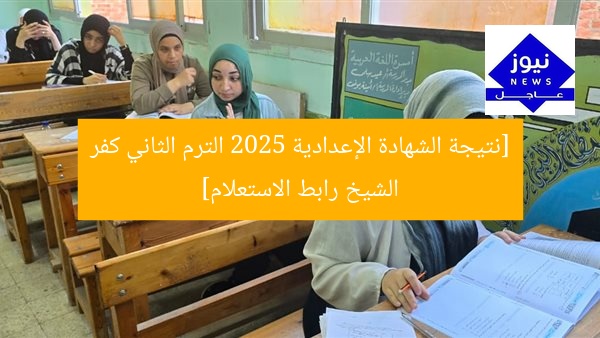[نتيجة الشهادة الإعدادية 2025 الترم الثاني كفر الشيخ رابط الاستعلام]
