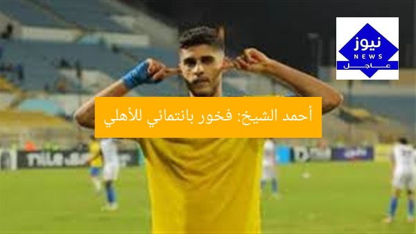 أحمد الشيخ: فخور بانتمائي للأهلي