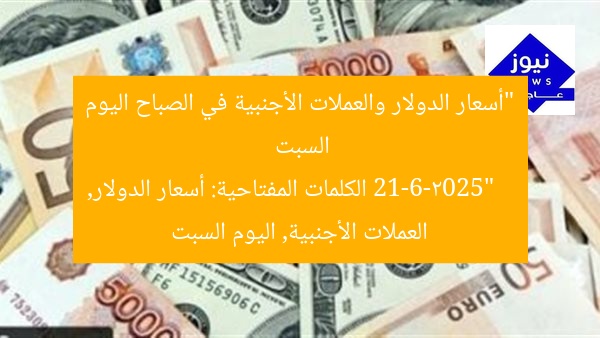 “أسعار الدولار والعملات الأجنبية في الصباح اليوم السبت 21-6-2025”
الكلمات المفتاحية: أسعار الدولار, العملات الأجنبية, اليوم السبت
