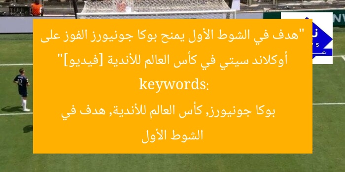 “هدف في الشوط الأول يمنح بوكا جونيورز الفوز على أوكلاند سيتي في كأس العالم للأندية [فيديو]”  
keywords: بوكا جونيورز, كأس العالم للأندية, هدف في الشوط الأول
