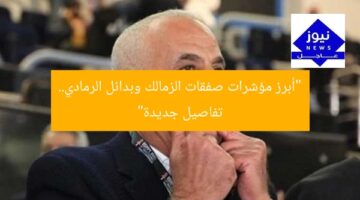 “أبرز مؤشرات صفقات الزمالك وبدائل الرمادي.. تفاصيل جديدة”