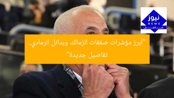 “أبرز مؤشرات صفقات الزمالك وبدائل الرمادي.. تفاصيل جديدة”