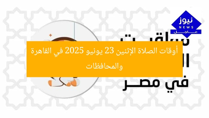 أوقات الصلاة الإثنين 23 يونيو 2025 في القاهرة والمحافظات