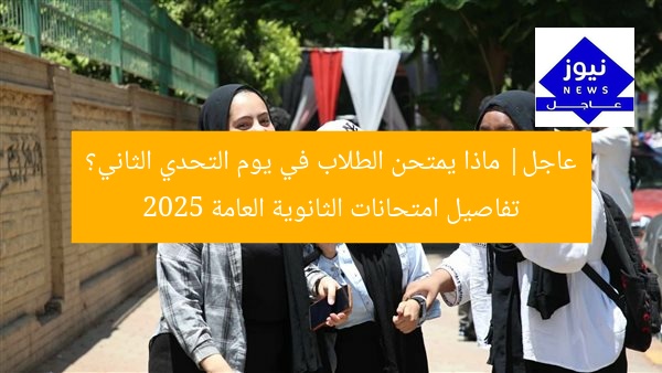 عاجل| ماذا يمتحن الطلاب في يوم التحدي الثاني؟ تفاصيل امتحانات الثانوية العامة 2025