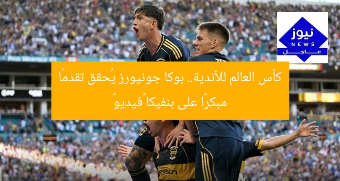 كأس العالم للأندية.. بوكا جونيورز يُحقق تقدمًا مبكرًا على بنفيكا «فيديو»