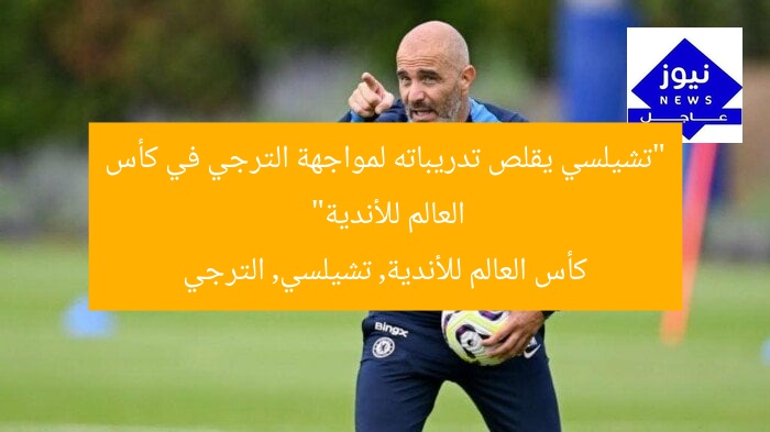“تشيلسي يقلص تدريباته لمواجهة الترجي في كأس العالم للأندية”
كأس العالم للأندية, تشيلسي, الترجي