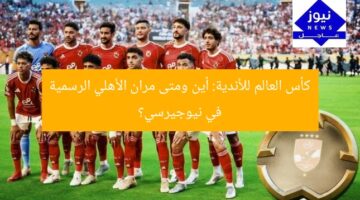 كأس العالم للأندية: أين ومتى مران الأهلي الرسمية في نيوجيرسي؟
