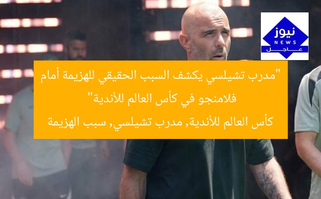 “مدرب تشيلسي يكشف السبب الحقيقي للهزيمة أمام فلامنجو في كأس العالم للأندية”
كأس العالم للأندية, مدرب تشيلسي, سبب الهزيمة
