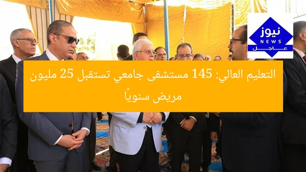 التعليم العالي: 145 مستشفى جامعي تستقبل 25 مليون مريض سنويًا
