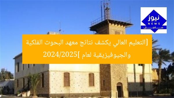 [التعليم العالي يكشف نتائج معهد البحوث الفلكية والجيوفيزيقية لعام 2024/2025]