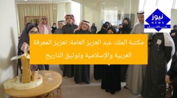 مكتبة الملك عبد العزيز العامة: تعزيز المعرفة العربية والإسلامية وتوثيق التاريخ