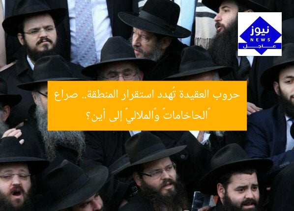 حروب العقيدة تُهدد استقرار المنطقة.. صراع «الحاخامات» و«الملالي» إلى أين؟