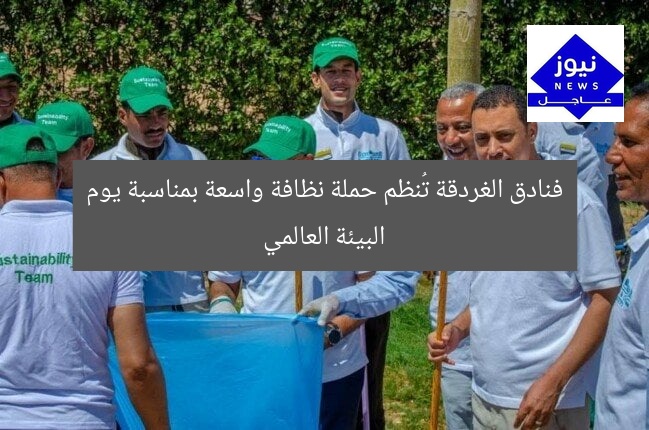 فنادق الغردقة تُنظم حملة نظافة واسعة بمناسبة يوم البيئة العالمي