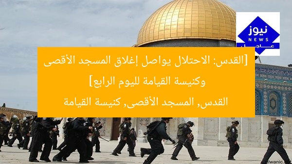 [القدس: الاحتلال يواصل إغلاق المسجد الأقصى وكنيسة القيامة لليوم الرابع]  
القدس, المسجد الأقصى, كنيسة القيامة