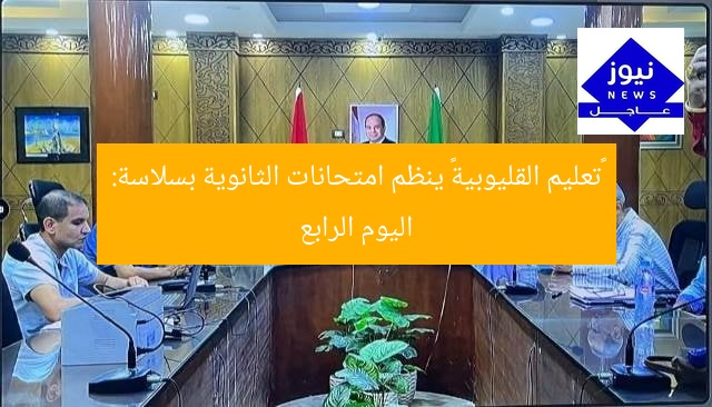 «تعليم القليوبية» ينظم امتحانات الثانوية بسلاسة: اليوم الرابع