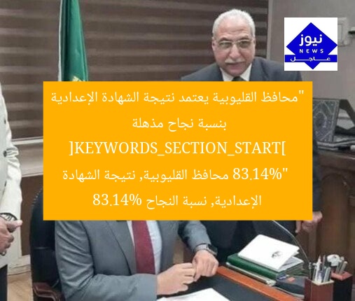 “محافظ القليوبية يعتمد نتيجة الشهادة الإعدادية بنسبة نجاح مذهلة 83.14%”
[KEYWORDS_SECTION_START]
محافظ القليوبية, نتيجة الشهادة الإعدادية, نسبة النجاح 83.14%