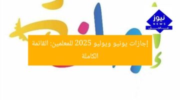 إجازات يونيو ويوليو 2025 للمعلمين: القائمة الكاملة