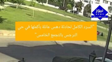 “السرد الكامل لحادثة دهس عائلة بأكملها في حي النرجس بالتجمع الخامس”