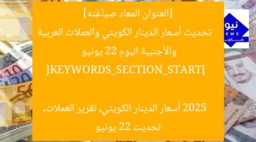 [العنوان المعاد صياغته]  
تحديث أسعار الدينار الكويتي والعملات العربية والأجنبية اليوم 22 يونيو 2025  

[KEYWORDS_SECTION_START]  
أسعار الدينار الكويتي, تقرير العملات, تحديث 22 يونيو