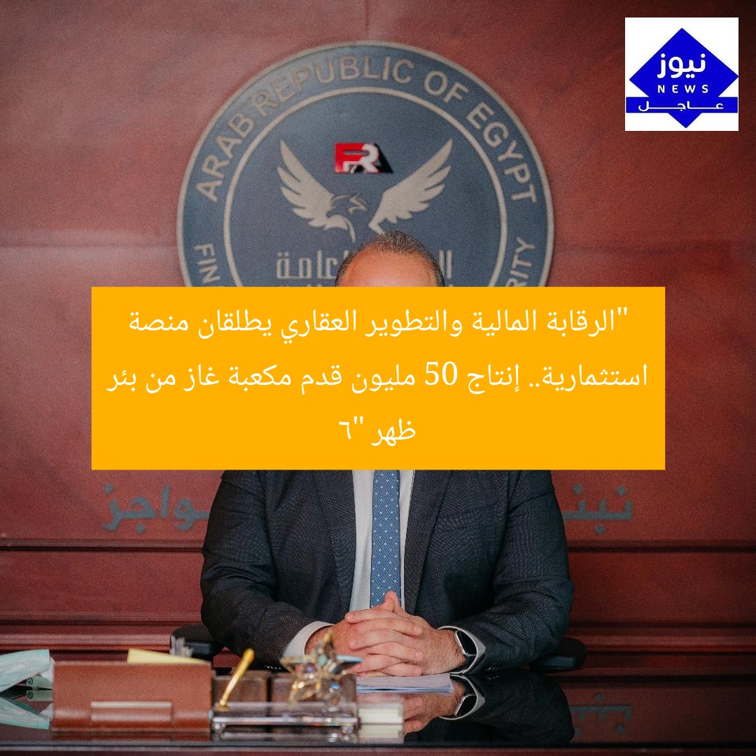 “الرقابة المالية تطلق منصة استثمارية مع العقاري وبدء إنتاج 50 مليون قدم غاز”
الرقابة المالية, التطور العقاري, إنتاج الغاز