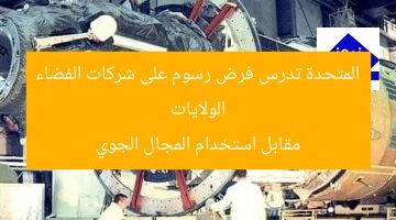 الولايات المتحدة تدرس فرض رسوم على شركات الفضاء مقابل استخدام المجال الجوي