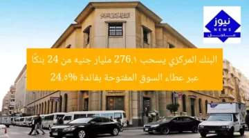 البنك المركزي يسحب 276.1 مليار جنيه من 24 بنكًا عبر عطاء السوق المفتوحة بفائدة 24.5%