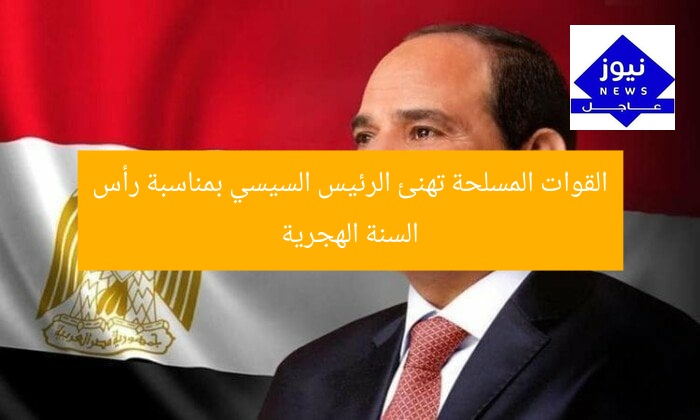 القوات المسلحة تهنئ الرئيس السيسي بمناسبة رأس السنة الهجرية