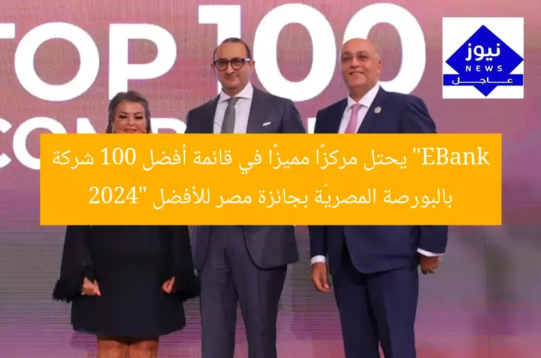 “EBank يحتل مركزًا مميزًا في قائمة أفضل 100 شركة بالبورصة المصريّة بجائزة مصر للأفضل 2024”