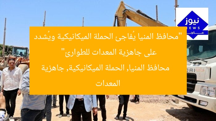 “محافظ المنيا يُفاجئ الحملة الميكانيكية ويُشدد على جاهزية المعدات للطوارئ”
محافظ المنيا, الحملة الميكانيكية, جاهزية المعدات