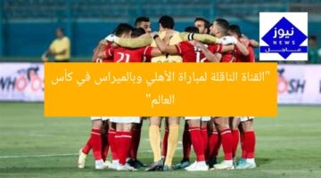 القناة الناقلة لمواجهة الأهلي وبالميراس البرازيلي في كأس العالم