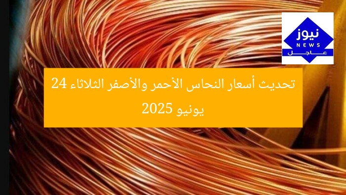 تحديث أسعار النحاس الأحمر والأصفر الثلاثاء 24 يونيو 2025