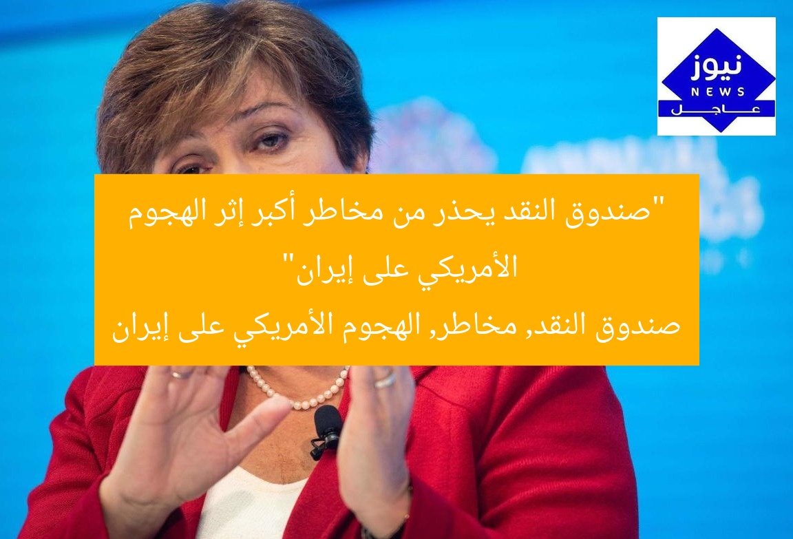 “صندوق النقد يحذر من مخاطر أكبر إثر الهجوم الأمريكي على إيران”
صندوق النقد, مخاطر, الهجوم الأمريكي على إيران
