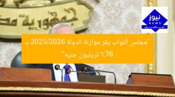 مجلس النواب يقر موازنة 2025/2026 بـ 6.76 تريليون جنيه