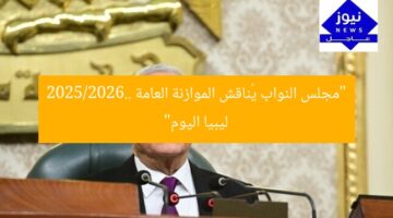 “مجلس النواب يُناقش الموازنة العامة 2025/2026.. ليبيا اليوم”