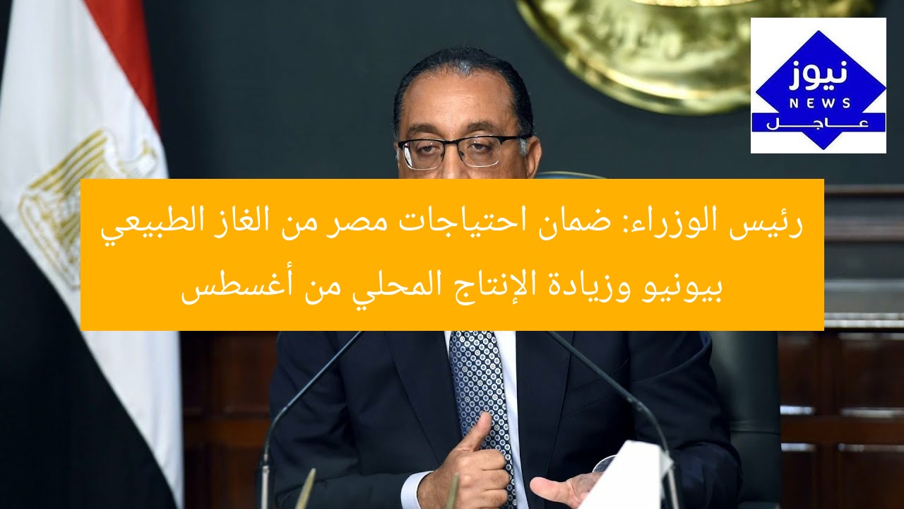 “رئيس الوزراء المصري يعلن تأمين احتياجات الغاز الطبيعي بنهاية يونيو وزيادة الإنتاج من أغسطس”  
KEYWORDS_SECTION_START]  
رئيس الوزراء, الغاز الطبيعي, إنتاج محلي  
[KEYWORDS_SECTION_END]