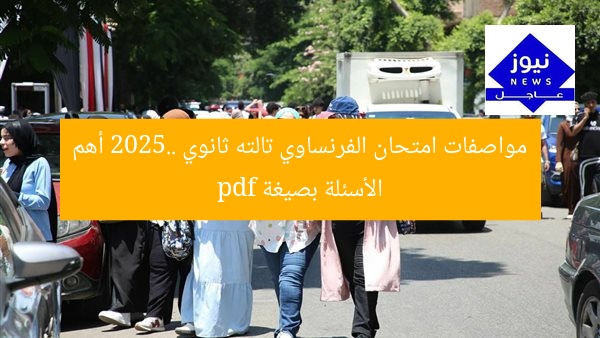 مواصفات امتحان الفرنساوي تالته ثانوي 2025.. أهم الأسئلة بصيغة pdf