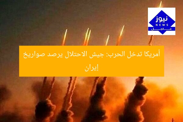 أمريكا تدخل الحرب: جيش الاحتلال يرصد صواريخ إيران