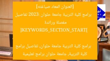 [العنوان المعاد صياغته]  
برامج كلية التربية جامعة حلوان 2023: تفاصيل مفصلة ورائدة  

[KEYWORDS_SECTION_START]  
برامج كلية التربية جامعة حلوان, تفاصيل برامج كلية التربية, جامعة حلوان برامج تعليمية