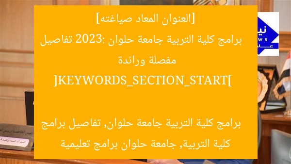 [العنوان المعاد صياغته]  
برامج كلية التربية جامعة حلوان 2023: تفاصيل مفصلة ورائدة  

[KEYWORDS_SECTION_START]  
برامج كلية التربية جامعة حلوان, تفاصيل برامج كلية التربية, جامعة حلوان برامج تعليمية