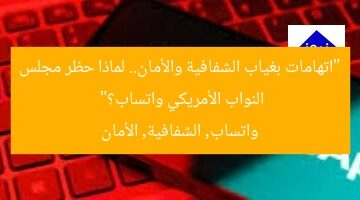 “اتهامات بغياب الشفافية والأمان.. لماذا حظر مجلس النواب الأمريكي واتساب؟”  
واتساب, الشفافية, الأمان