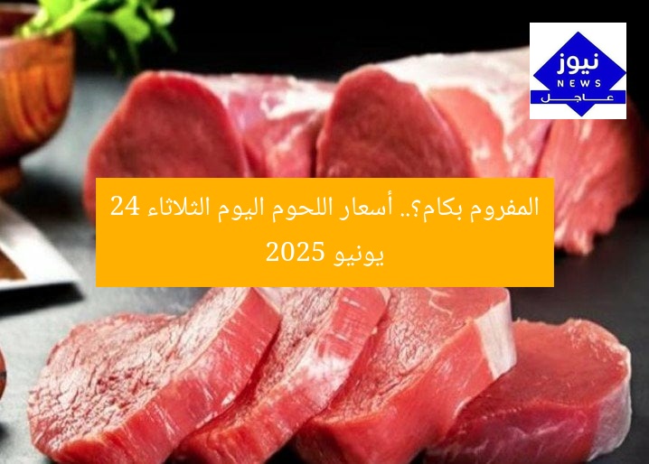 المفروم بكام؟.. أسعار اللحوم اليوم الثلاثاء 24 يونيو 2025