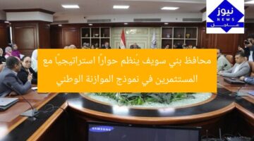 محافظ بني سويف يُنظم حوارًا استراتيجيًا مع المستثمرين في نموذج الموازنة الوطني