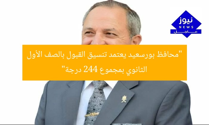 “محافظ بورسعيد يعتمد تنسيق القبول بالصف الأول الثانوي بمجموع 244 درجة”