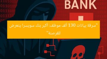 “اختراق بيانات 130 ألف موظف.. أكبر بنك سويسري يُحدث فضيحة”